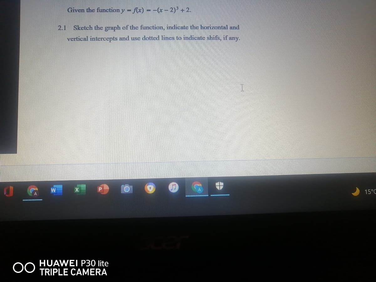 Given the function y - fx) – -(- 2) +2.
2.1
Sketch the graph of the function, indicate the horizontal and
vertical intercepts and use dotted lines to indicate shifs, if any.
15°C
HUAWEI P30 lite
TRIPLE CAMERA
