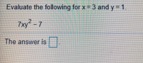 Evaluate the following for x= 3 and y = 1.
7xy² - 7
The answer is
