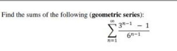 Find the sums of the following (geometric series):
3 -1
1
6n-1
n=1
