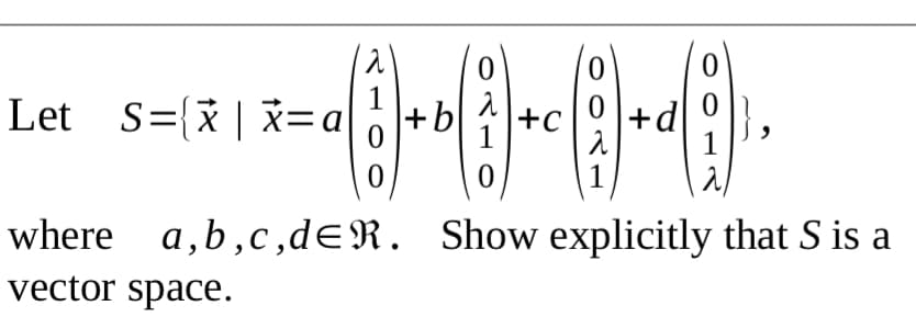1
Let S=(x | x=a
+b
+d
1
+c
1
1
where a,b,c,dER. Show explicitly that S is a
vector space.

