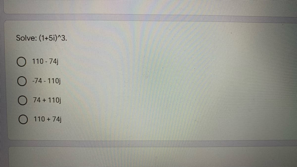 Solve: (1+5i)^3.
O 110 - 74j
O -74 - 110j
O 74 + 110j
O 110 + 74j
