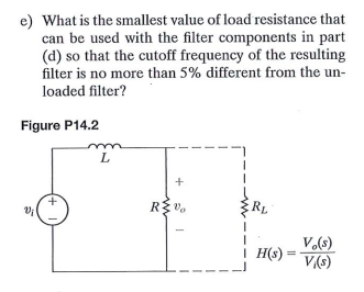 e) What is the smallest value of load resistance that
can be used with the filter components in part
(d) so that the cutoff frequency of the resulting
filter is no more than 5% different from the un-
loaded filter?
Figure P14.2
L
V.(s)
! H(s)*
V(s)
