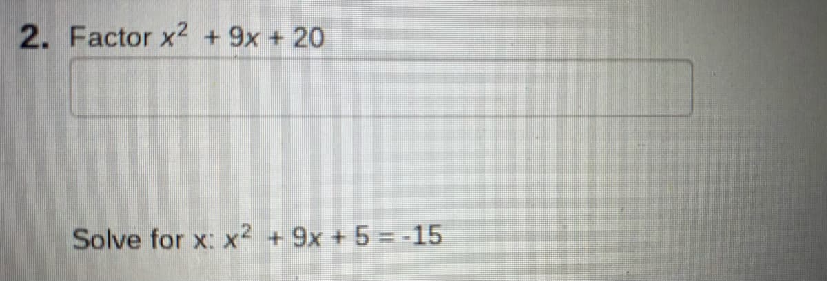 ### Problem 2: Factoring and Solving Quadratic Equations

**Part 1: Factor the expression**

\[ x^2 + 9x + 20 \]

---

**Part 2: Solve the Equation**

\[ x^2 + 9x + 5 = -15 \]

---