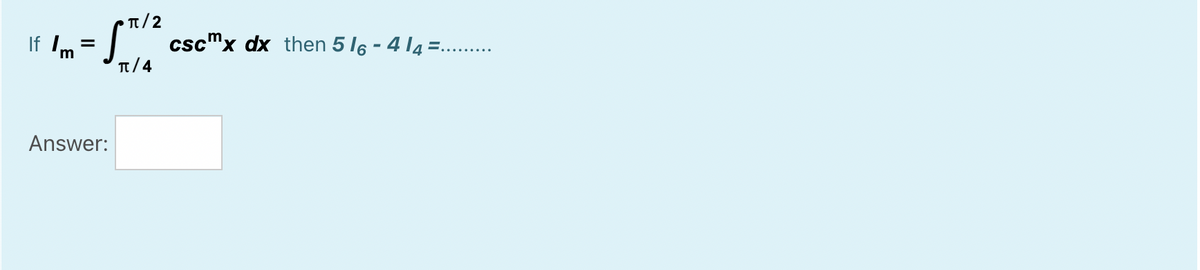 π/2
E.........
If Im
cscmx dx then 5 l6 - 4 14 =
T/4
Answer:
