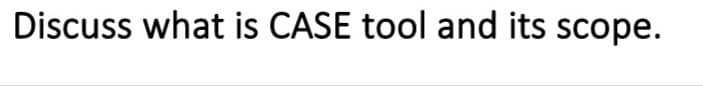 Discuss what is CASE tool and its scope.