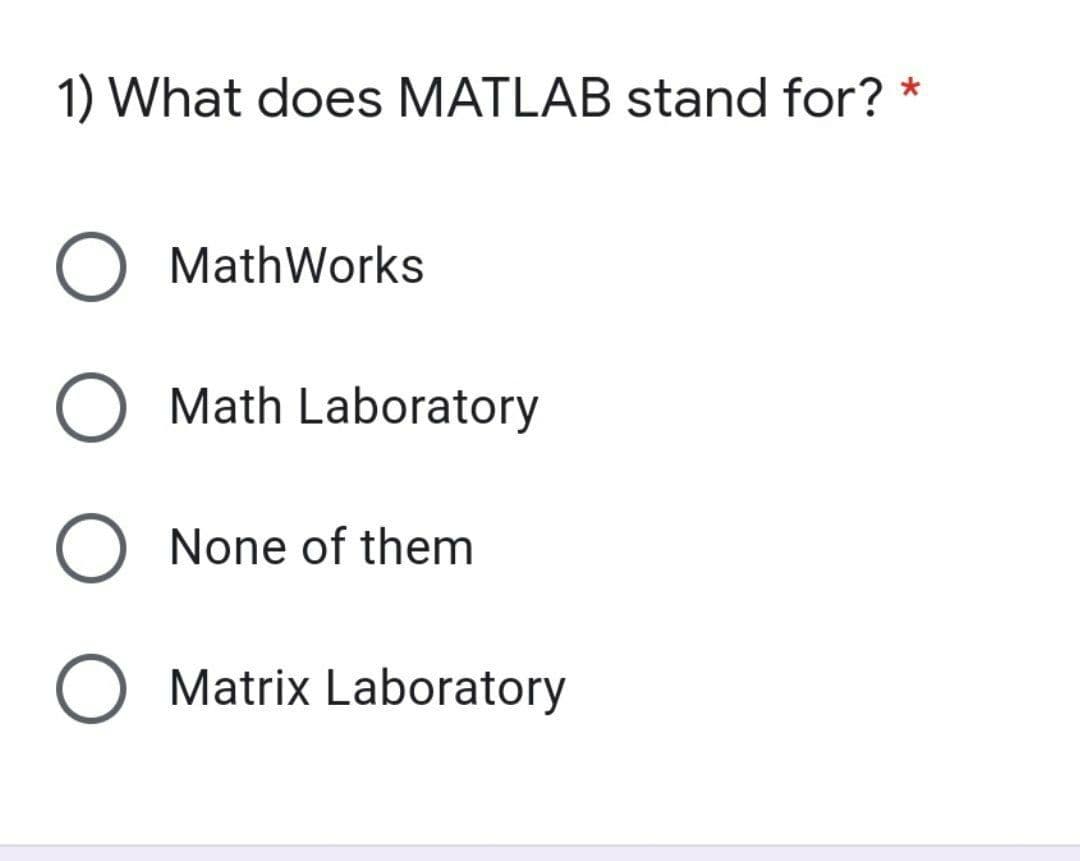 1) What does MATLAB stand for?
O MathWorks
Math Laboratory
None of them
O Matrix Laboratory
