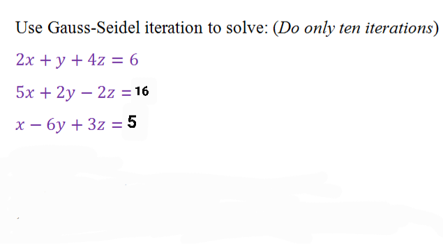 Use Gauss-Seidel iteration to solve: (Do only ten iterations)
2х + у + 4z — 6
5х + 2y — 2z %3D16
х — бу + 3z — 5
%3D
