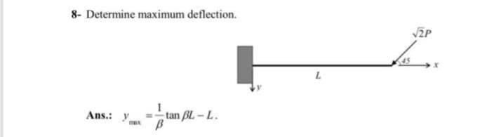 8- Determine maximum deflection.
Ans.: y
max
tan BL-L.
B
L
√2P
ܝܐ
45