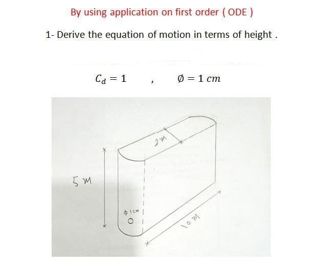 By using application on first order (ODE)
1- Derive the equation of motion in terms of height.
Ca = 1
Ø = 1 cm
