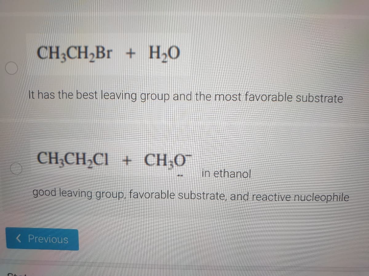 CH;CH,Br + H,0
It has the best leaving group and the most favorable substrate
CH;CH,CI + CH,0
in ethanol
good leaving group, favorable substrate, and reactive nucleophile
< Previous
