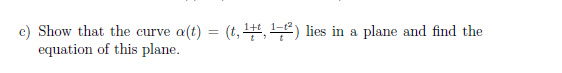 c) Show that the curve
a(t)
(t, 4,) lies in a plane and find the
equation of this plane.
