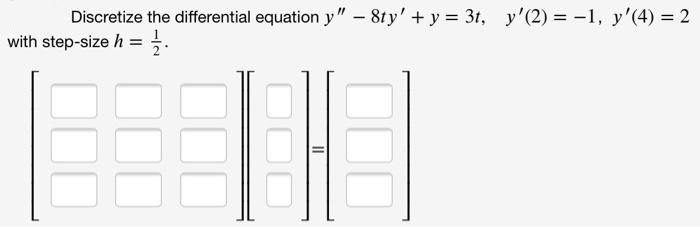 Discretize the differential equation y" – 8ty' + y = 3t, y'(2) = -1, y'(4) = 2
with step-size h =;.
II
