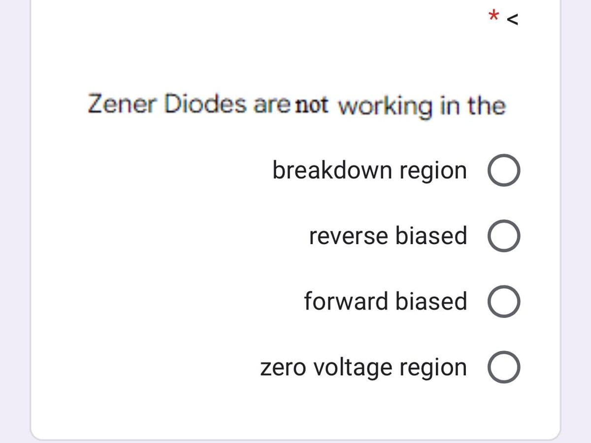 * <
Zener Diodes are not working in the
breakdown region O
reverse biased O
forward biased O
zero voltage region O