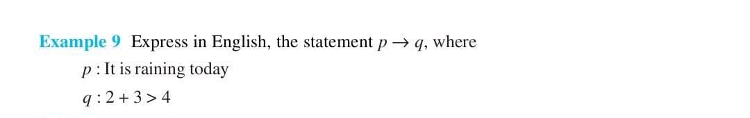 Example 9 Express in English, the statement p →q, where
p: It is raining today
9:2+3>4