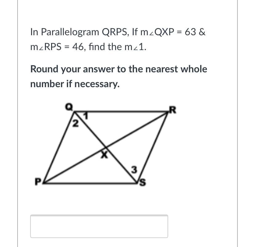 In Parallelogram QRPS, If mzQXP = 63 &
M.RPS = 46, find the mz1.
Round your answer to the nearest whole
number if necessary.
3
P.
