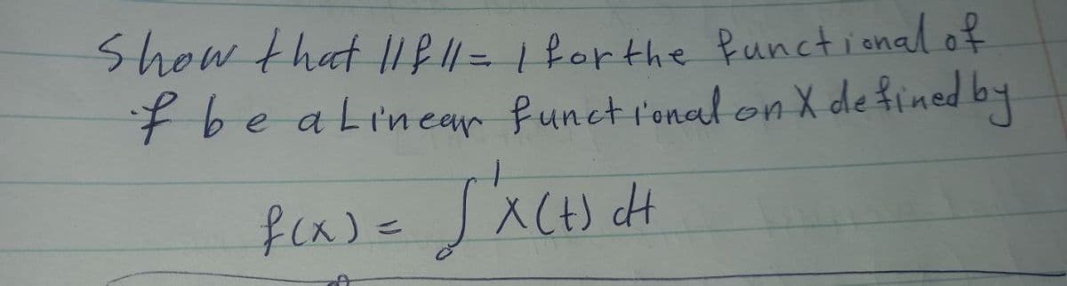 Show that I1fll=1 forthe functional of
¥be aLinear funct r'onal on X de fined by
fca)こ「ス()d
fcx)=
