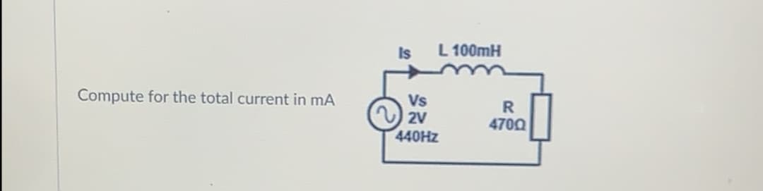 Is
L 100mH
Compute for the total current in mA
Vs
2V
440HZ
4700
