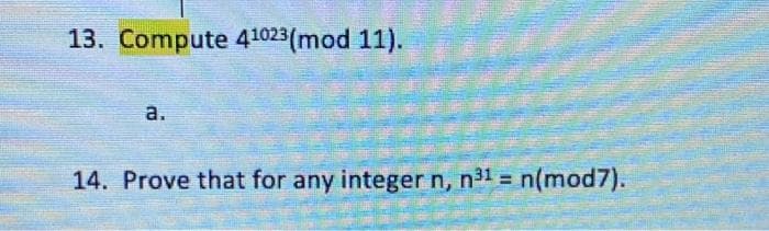 13. Compute 41023 (mod 11).
a.
14. Prove that for any integer n, n³¹ = n(mod7).