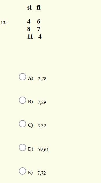 si fi
4 6
12 -
8 7
11 4
O A) 2,78
B) 7,29
O C) 3,32
D) 59,61
E) 7,72
