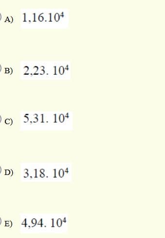 PA) 1,16.104
B) 2.23. 104
Pc) 5,31. 104
D) 3,18. 104
E) 4,94. 104
