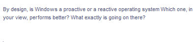 The image contains the following text:

"By design, is Windows a proactive or a reactive operating system? Which one, in your view, performs better? What exactly is going on there?"

There are no graphs or diagrams in the image.