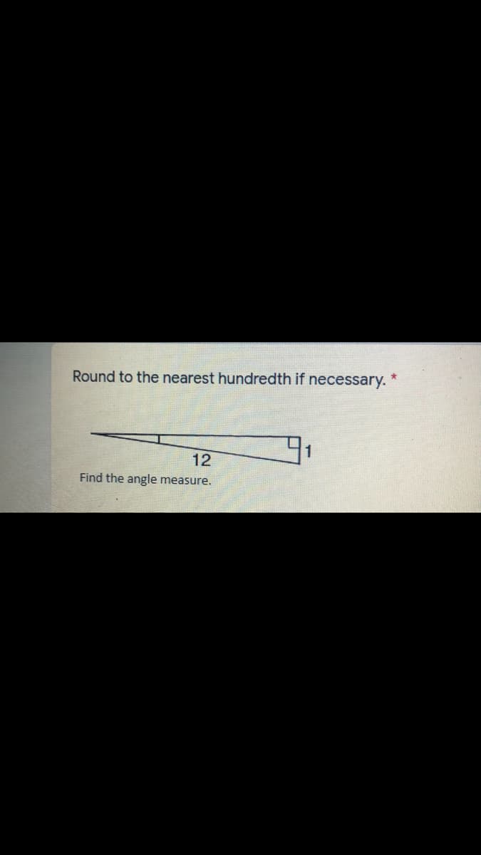 Round to the nearest hundredth if necessary. *
12
Find the angle measure.
