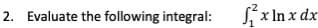 2. Evaluate the following integral:
Sx In x dx
