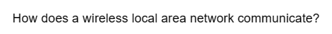 How does a wireless local area network communicate?