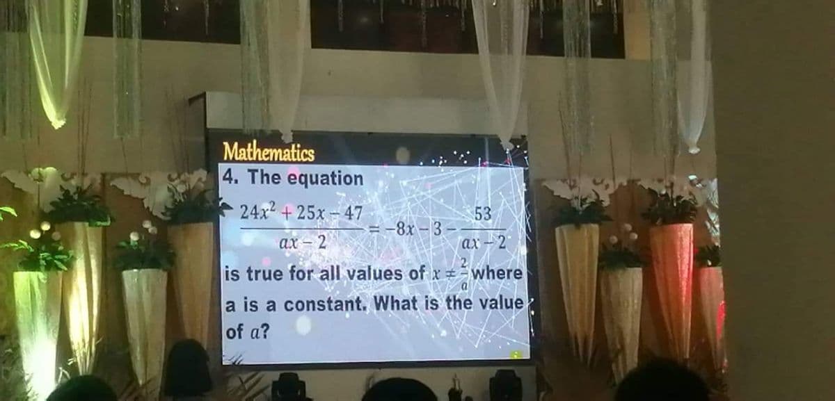 Mathematics
4. The equation
* 24x2 + 25x – 47
53
-= -8x – 3 –
ах - 2
ах - 2
is true for all values of x where
a is a constant. What is the value
of a?
