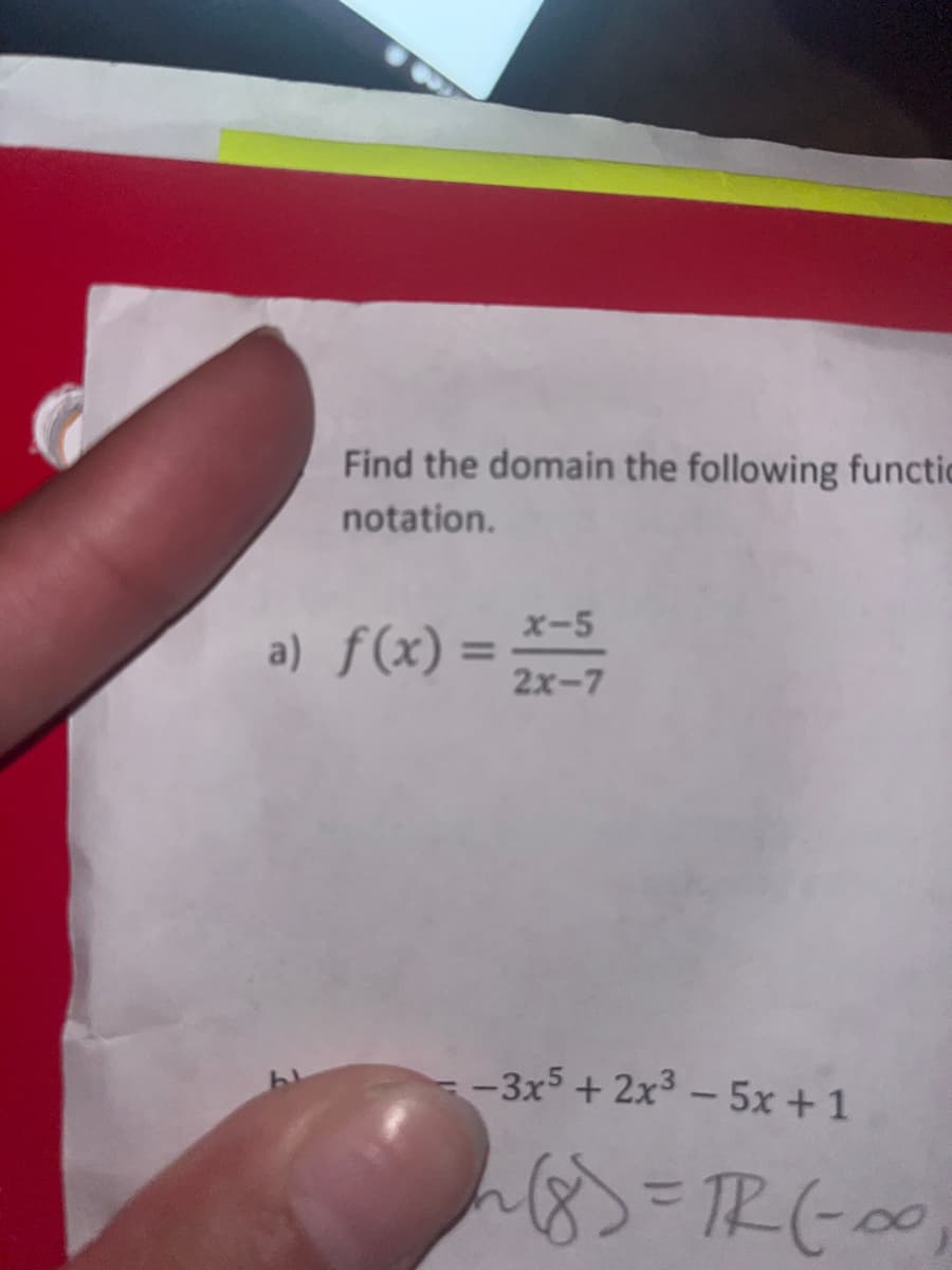 Find the domain the following functic
notation.
a) f(x) =
x-5
2x-7
-3x5+2x³-5x + 1
~(8) = πR (-00