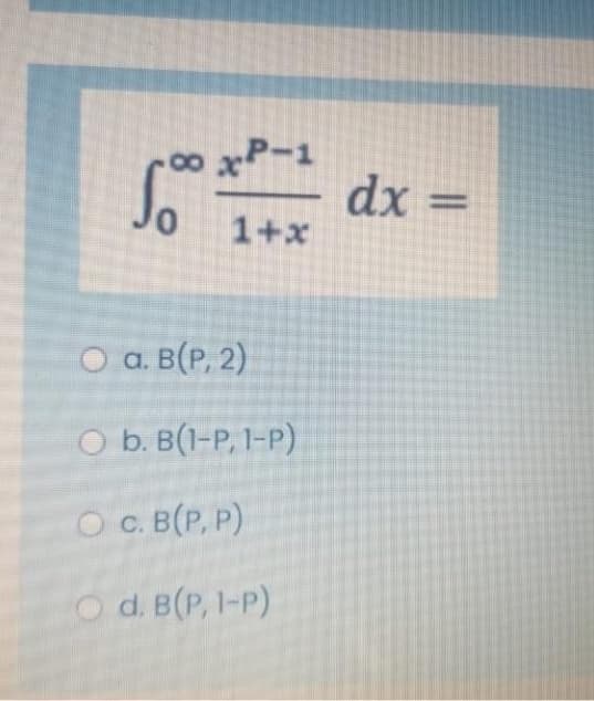 80
xP-1
dx =
%3D
1+x
O a. B(P, 2)
O b. B(1-P, 1-P)
O C. B(P, P)
O d. B(P, I-P)
