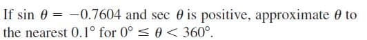 If sin 0 = -0.7604 and sec 0 is positive, approximate 0 to
the nearest 0.1° for 0° < 0 < 360°.
