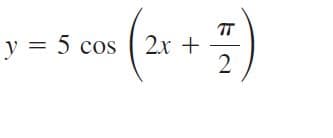 TT
y = 5 cos ( 2x +
2
