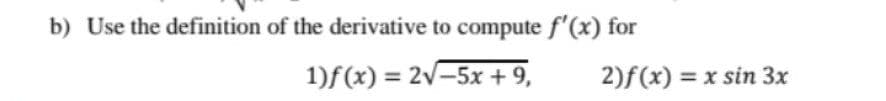 b) Use the definition of the derivative to compute f'(x) for
1)f(x) = 2v-5x + 9,
2)f(x) = x sin 3x
%3D
