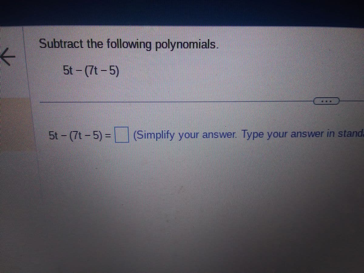 ←
Subtract the following polynomials.
5t-(7t-5)
5t - (7t-5)= (Simplify your answer.
(Simplify your
answer. Type your answer in stand