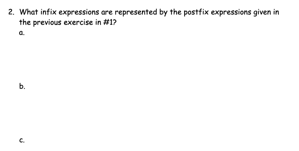 2. What infix expressions are represented by the postfix expressions given in
the previous exercise in #1?
а.
b.
С.
