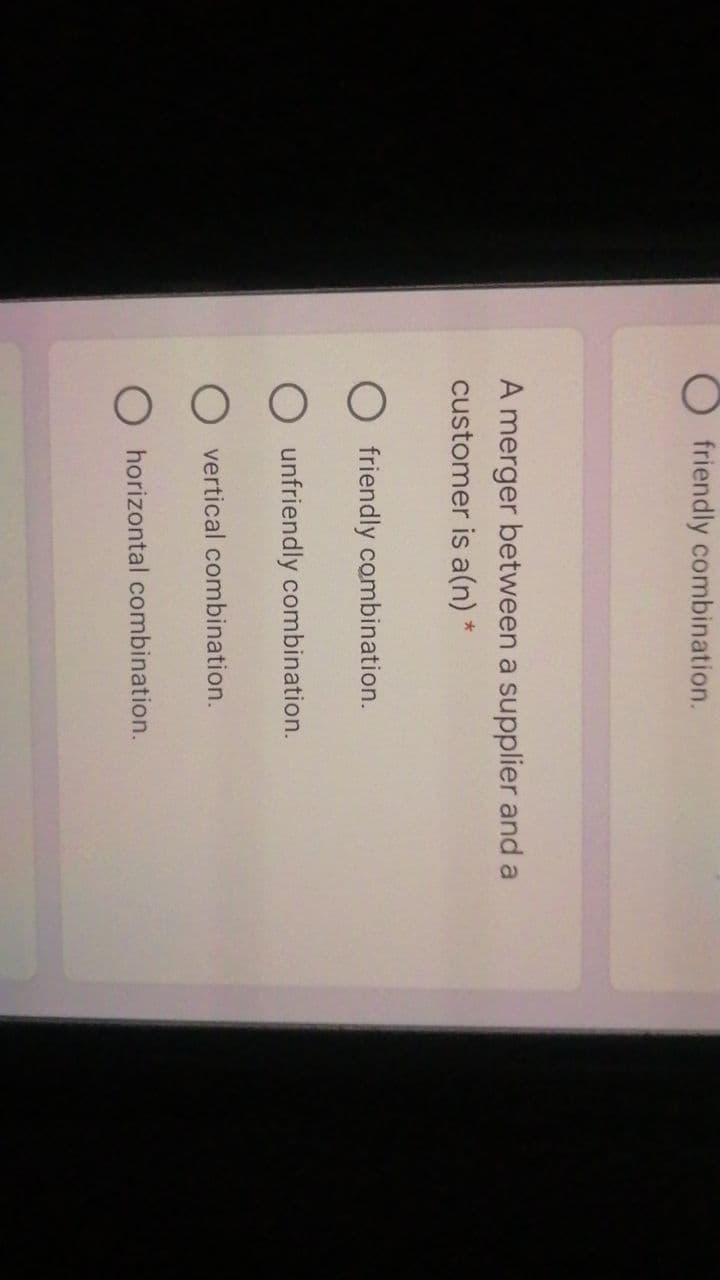 friendly combination.
A merger between a supplier and a
customer is a(n) *
friendly combination.
unfriendly combination.
O vertical combination.
O horizontal combination.
