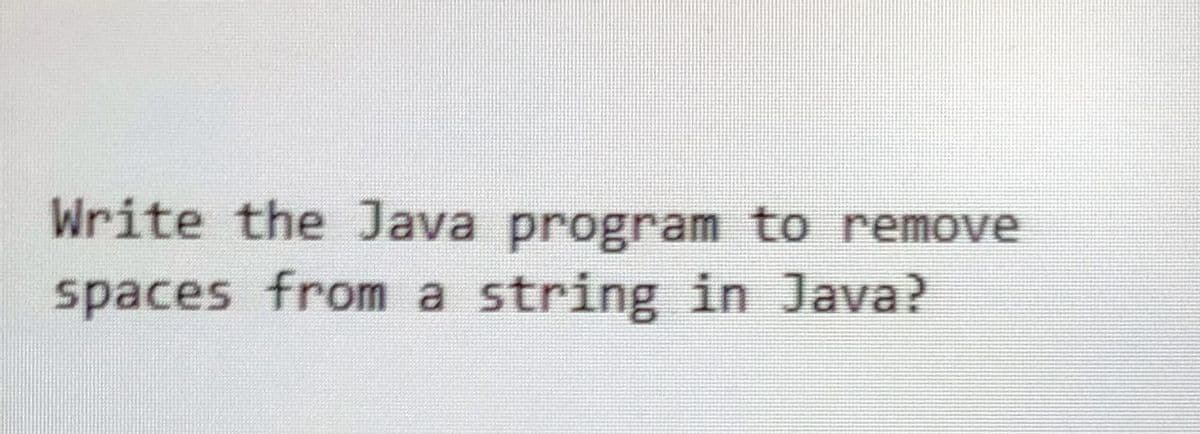 Write the Java program to remove
spaces from a string in Java?