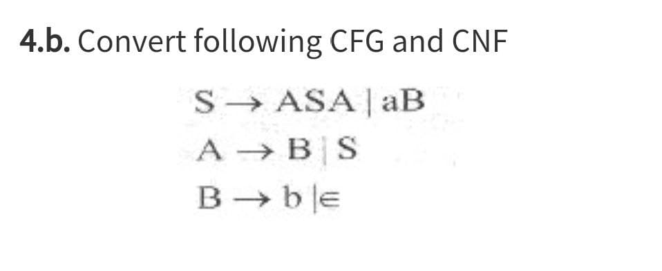 4.b. Convert following CFG and CNF
S→ ASA | aB
A → B S
B → be