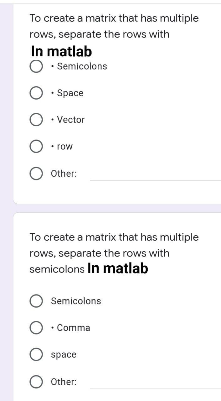 To create a matrix that has multiple
rows, separate the rows with
In matlab
O •
Semicolons
• Space
O • Vector
row
O Other:
To create a matrix that has multiple
rows, separate the rows with
semicolons In matlab
Semicolons
Comma
space
O Other: