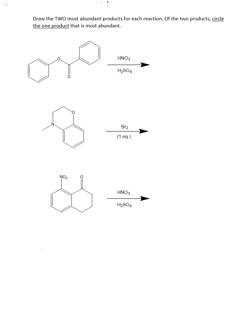 Draw the TWO most abundant products for each reaction. Of the two products, circle
the one product that is most abundant.
HNO3
H2SO4
Br2
(1 eq.)
NO2
HNO3
H2SO4
