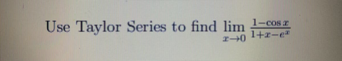 Use Taylor Series to find lim -cos z
1+r-e
