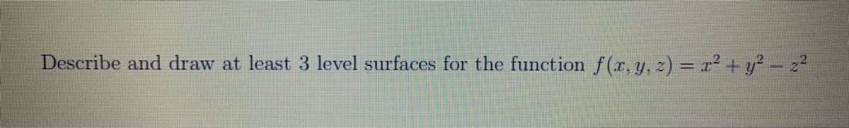 Describe and draw at least 3 level surfaces for the function f(r. y, z) = r² + y² - z?
