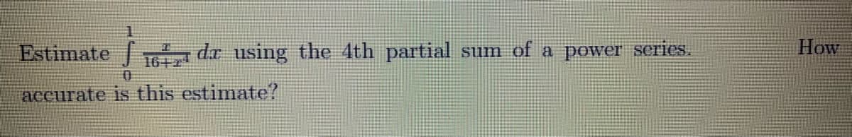 1.
Estimate
dr using the 4th partial sum of a power series.
How
0.
aceurate is this estimate?
