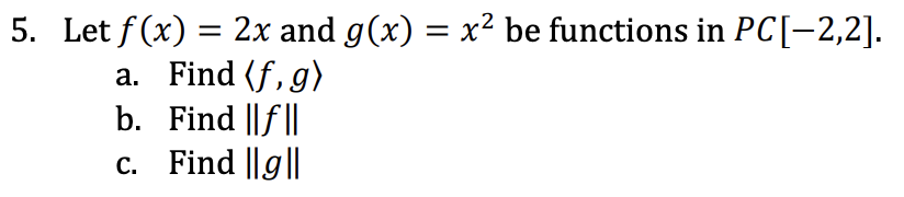 5. Let f(x) = 2x and g(x) = x² be functions in PC[−2,2].
a. Find (f, g)
b. Find ||f||
c. Find ||g||