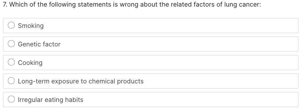 7. Which of the following statements is wrong about the related factors of lung cancer:
Smoking
Genetic factor
Cooking
Long-term exposure to chemical products
Irregular eating habits