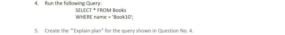 4.
Run the following Query:
SELECT * FROM Books
WHERE name = 'Book10';
5.
Create the "Explain plan" for the query shown in Question No. 4.
