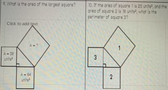 q. What is the area of the largest square?
10. If the area of square 1is 25 units², and the
area of square 2 is 16 units², what is the
perimeter of square 3?
Click to add text
1.
-36
units
A-64
units?
2.
