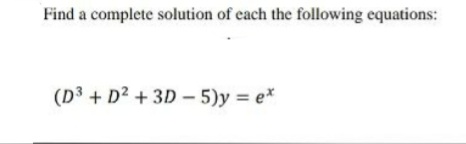 Find a complete solution of cach the following equations:
(D3 + D² + 3D – 5)y = e*
