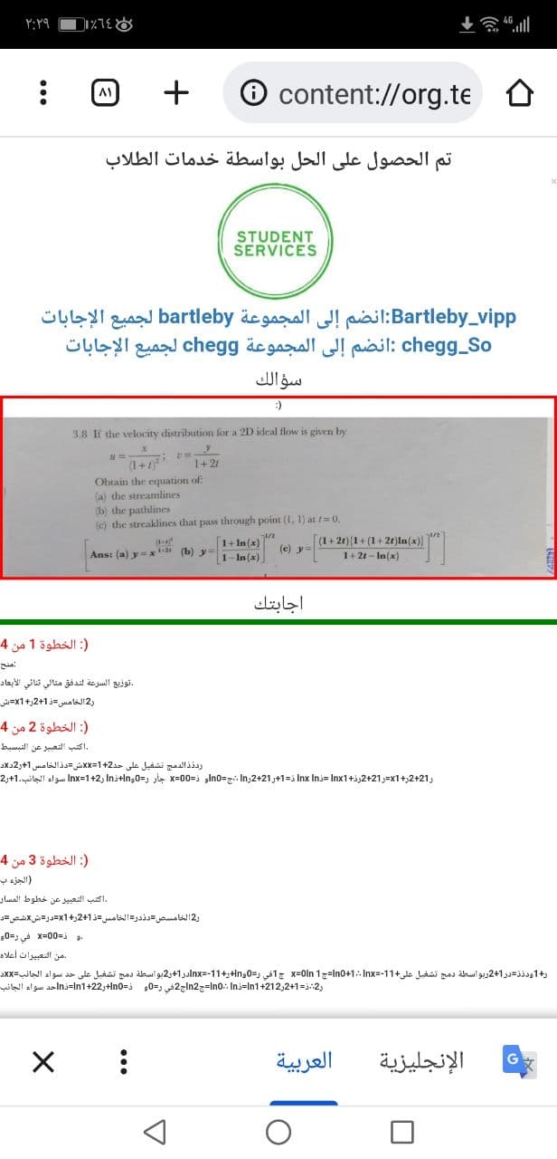 l ه چ+
۲:۲۹
content://org.te
۸۱
تم الحصول على الحل بواسطة خدمات الطلاب
STUDENT
SERVICES
Bartleby_vip p:انضم إلى المجموعة bartleby لجميع الإجابات
cheg g_So :انضم إلى المجموعة chegg لجميع الإجابات
سؤالك
:)
3.8 If the velocity distribution for a 2D ideal flow is given by
1+21
Obtain the equation of:
(a) the streamlines
(b) the pathlines
(c) the streaklines that pass through point (1, 1) at t= 0.
1+ In (x)
1-In (x)
(1+2t){1+ (1+ 2t)ln(x))
1+21- In(x)
(e) y=
Ans: (a) y=x (b) y
اجابتك
: الخطوة 1 من 4
منح
توزيع السرعة لتدفق متالي ثنائي الأبعاد
ر2 الخامس =ذ 1+2ر+ x1=ش
): الخطوة 2 من 4
.اكتب التعبر عن التبسيط
ودذذ الدمج تشفيل على حد 2+1=لاش =دذ الخامس 1+ر2 دلاد
,X1+2+21=ر 21+2 Inx رة+Inx1 Ini= = 1+ر 21+2رIn :ج =In0و ذ=0 0=x جار Inx=1+2 ر=0;Ini+ln سواء الجانب. 1+2
: الخطوة 3 من 4
الجزه ب
.اكتب التعبیر عن خطوط المسار
و2 الخامس ص =دندر= الخامس =ذ 1+2رX1=درتش شص =ړ
و ذ=0 0=x في و=0و
من التعبيرات أعلاه
1ودذذ=در 1+2 ریو اسطة دمج تشغيل على +1 1-=Inxln0+1: .=ج 1 X=0ln ج 1في و=In0ه +1 1-=lnxدر 1+ر2 بو اسطة دمج تشغبل على حد سواء الجانب=X Xد
ر2: = 1+212,2+Ini=ln1ln0:=جln2ج2 في ر=0 ذ=n0+ر 2 2+Ini=ln1حد سواء الجانب
العربية
الإنجليزية
...
